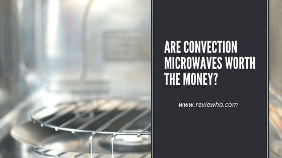 Are Convection Microwaves Worth The Money