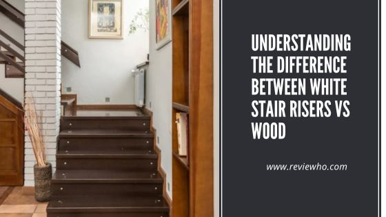 Understanding the Difference between White Stair Risers vs Wood